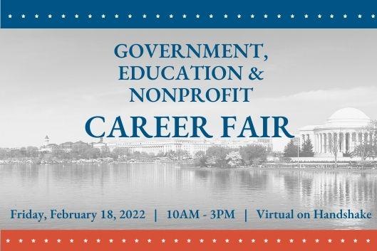 Government, Education &amp;amp; Nonprofit Career Fair. Friday, February 18, 2022, 10-3, Virtual on Handshake.